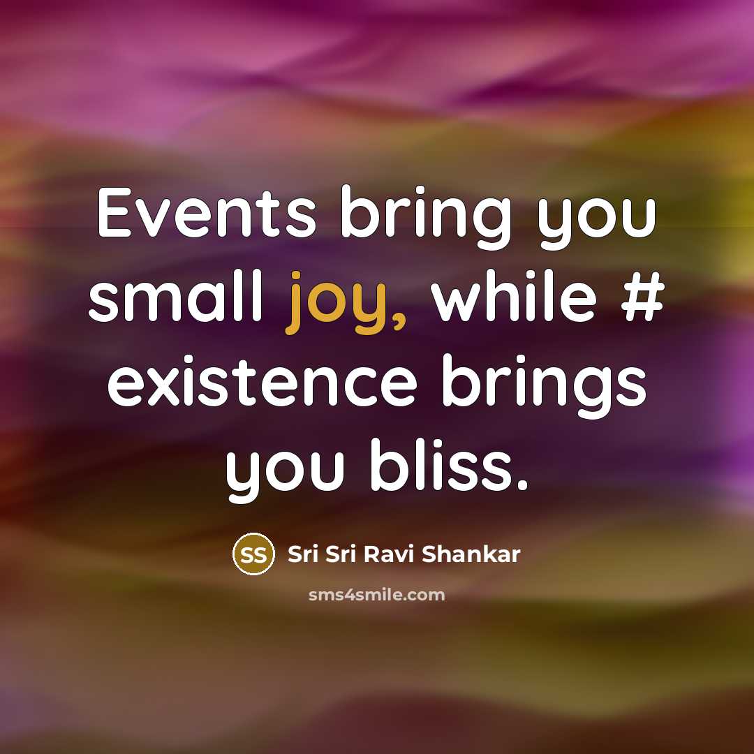 “Events bring you small joy, while # existence brings you…” quote by Sri Sri Ravi Shankar