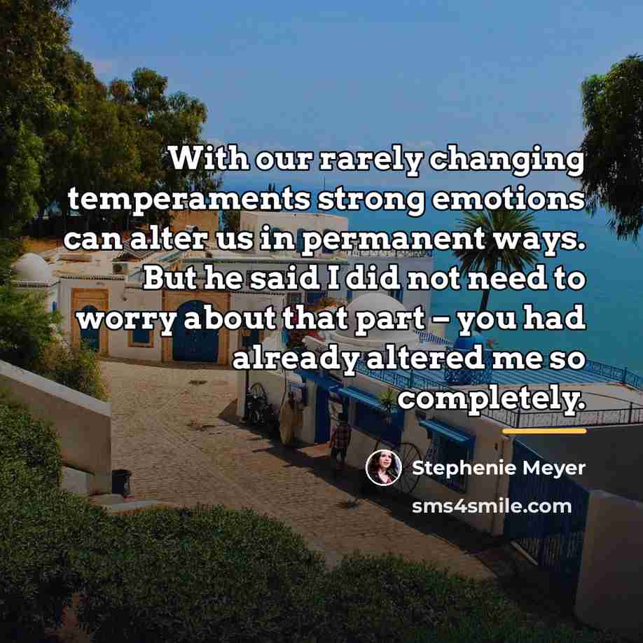 “With our rarely changing temperaments strong emotions can alter us…” quote by Stephenie Meyer