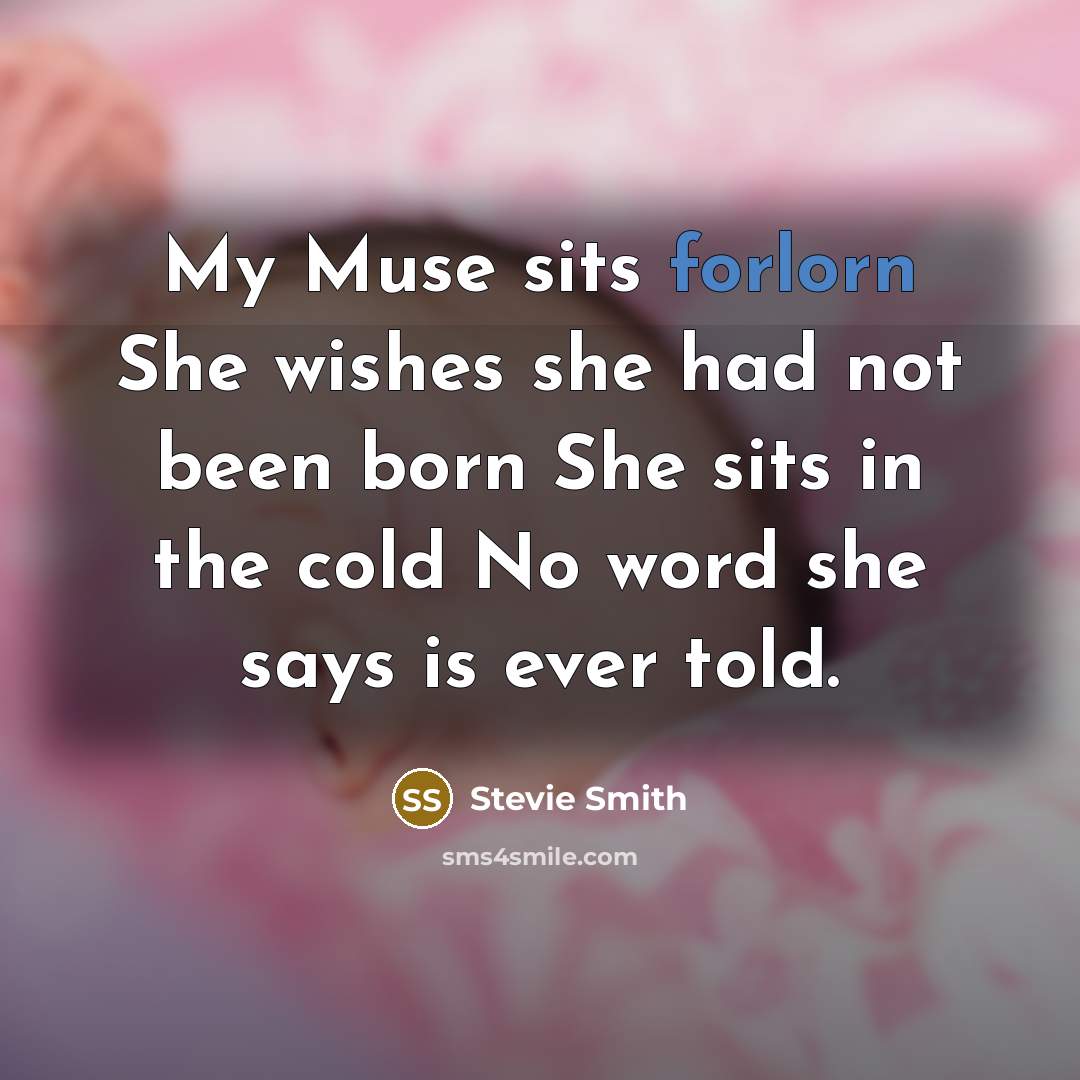 “My Muse sits forlorn She wishes she had not been…” quote by Stevie Smith