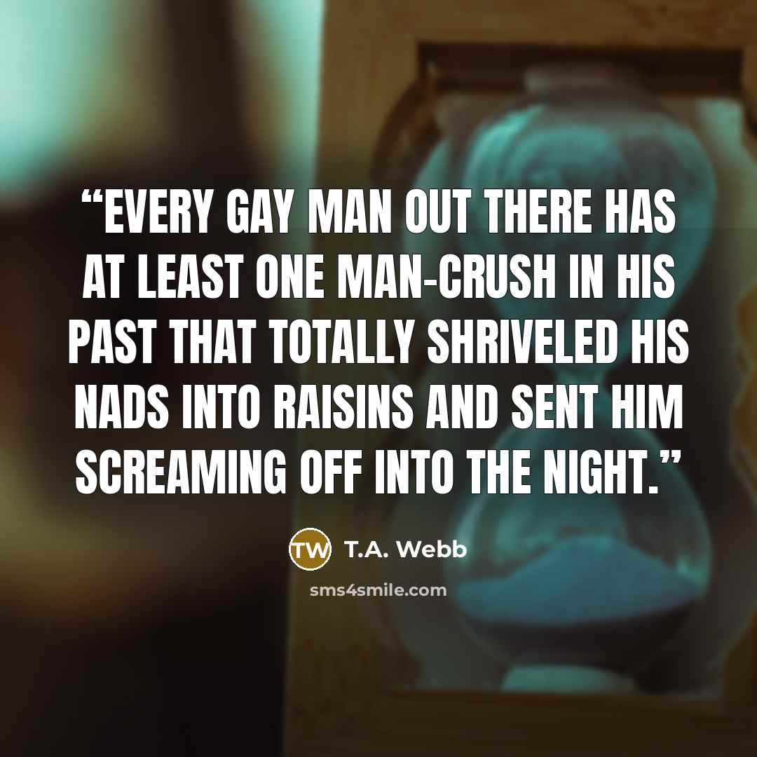 “Every gay man out there has at least one man-crush in his past that totally shriveled his nads into raisins and sent him screaming off into the night.” quote by T.A. Webb