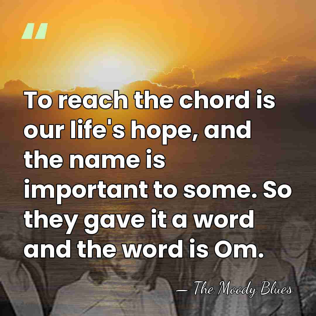 To reach the chord is our life's hope, and the name is&hellip; - The Moody Blues