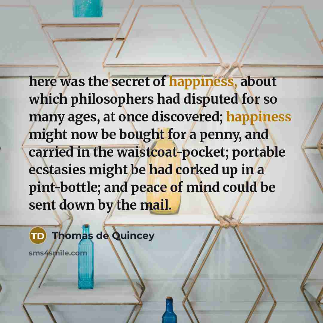 “here was the secret of happiness, about which philosophers had…” quote by Thomas de Quincey