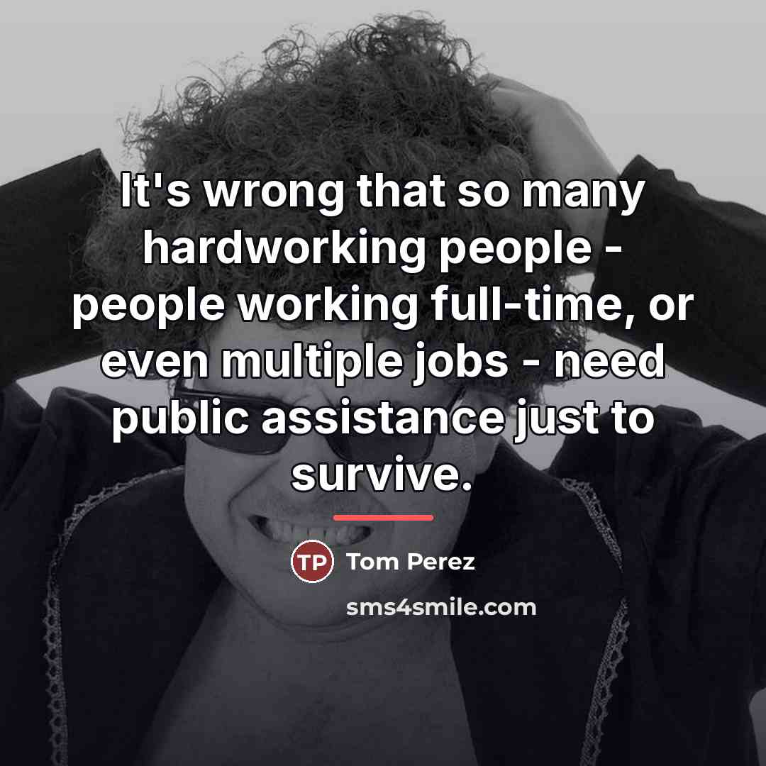 “It's wrong that so many hardworking people - people working…” quote by Tom Perez