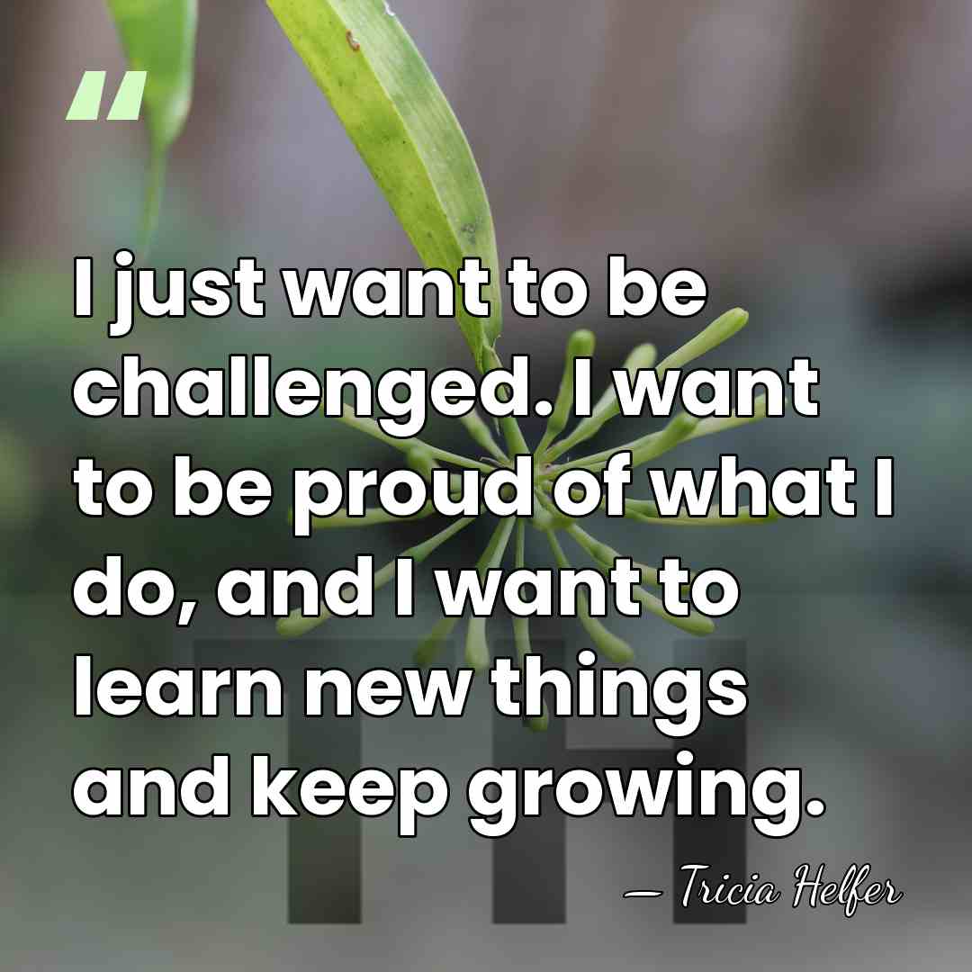 I just want to be challenged. I want to be proud of&hellip; - Tricia Helfer