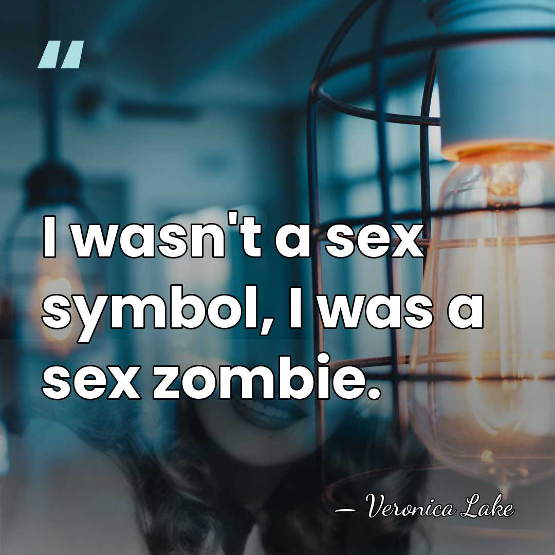 I wasn't a sex symbol, I was a sex zombie. - Veronica Lake