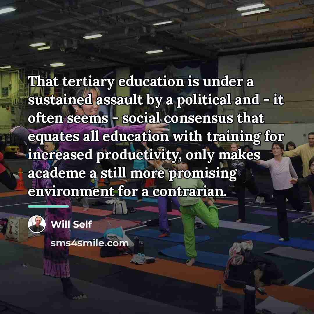 “That tertiary education is under a sustained assault by a…” quote by Will Self