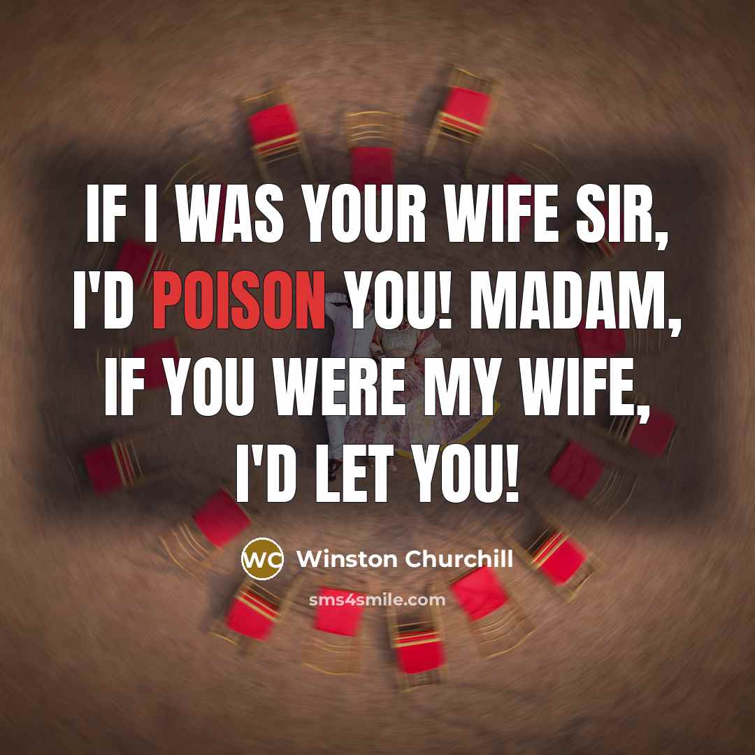 “If I was your wife Sir, I'd poison you! Madam,…” quote by Winston Churchill