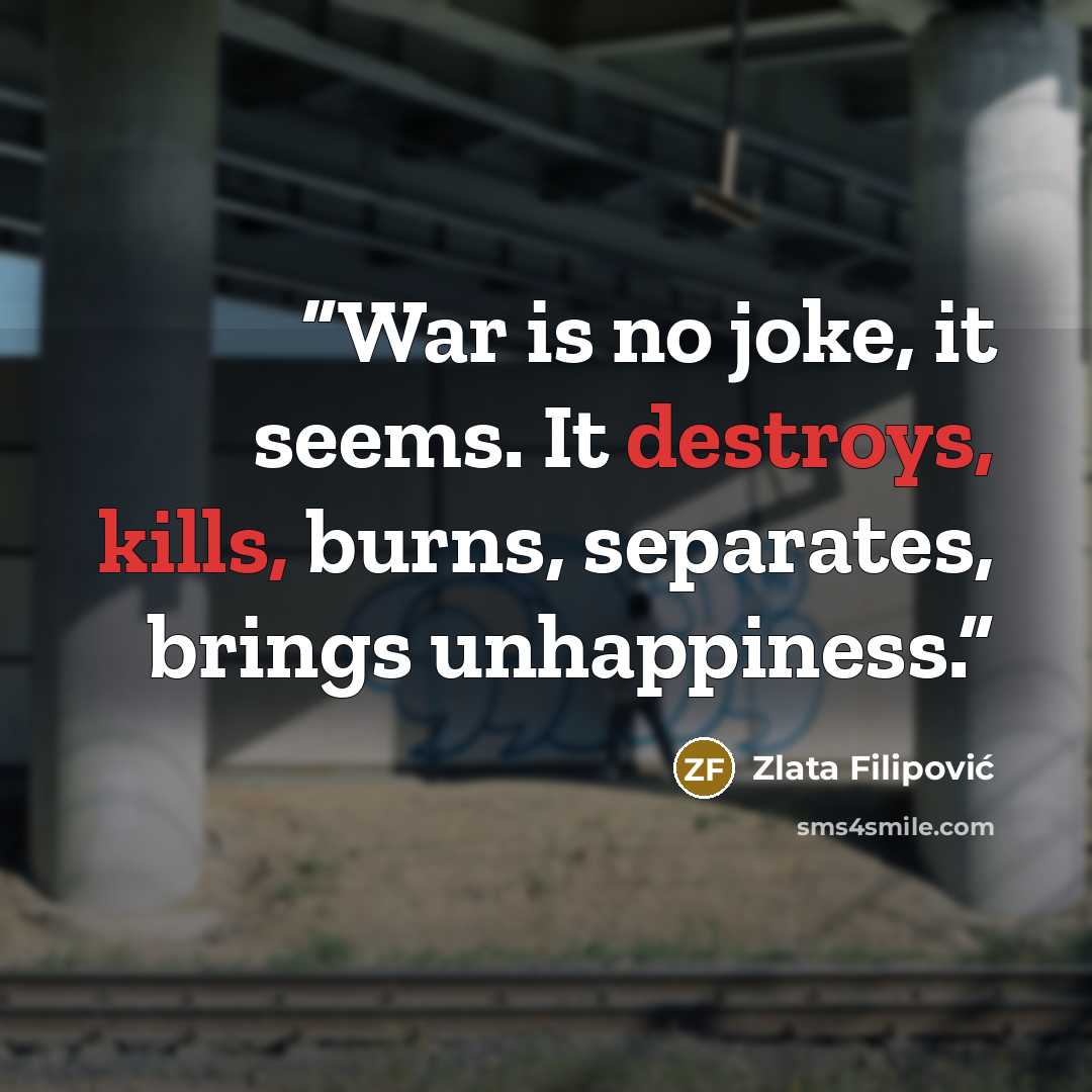 “War is no joke, it seems. It destroys, kills, burns, separates, brings unhappiness.” quote by Zlata Filipović