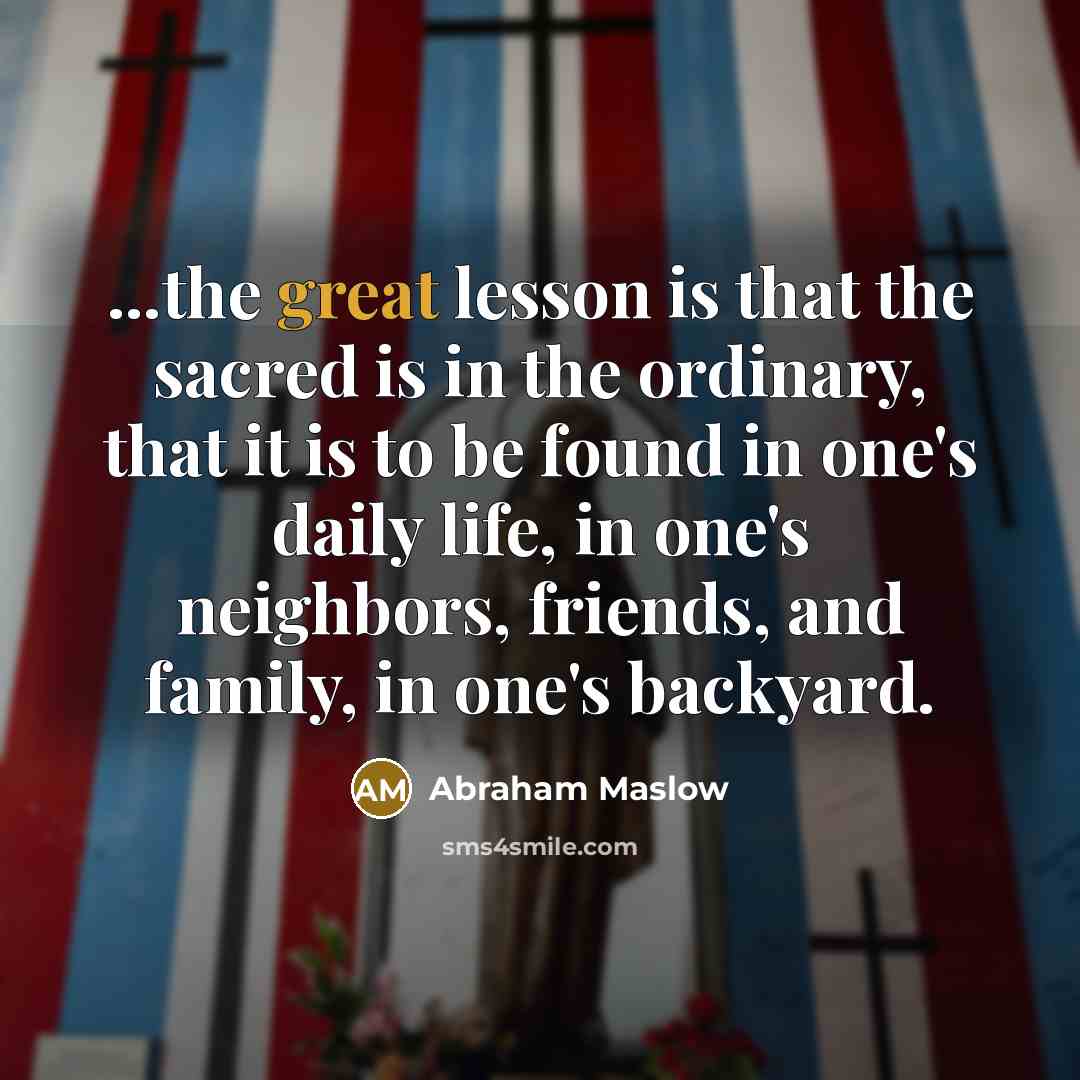 “...the great lesson is that the sacred is in the…” quote by Abraham Maslow