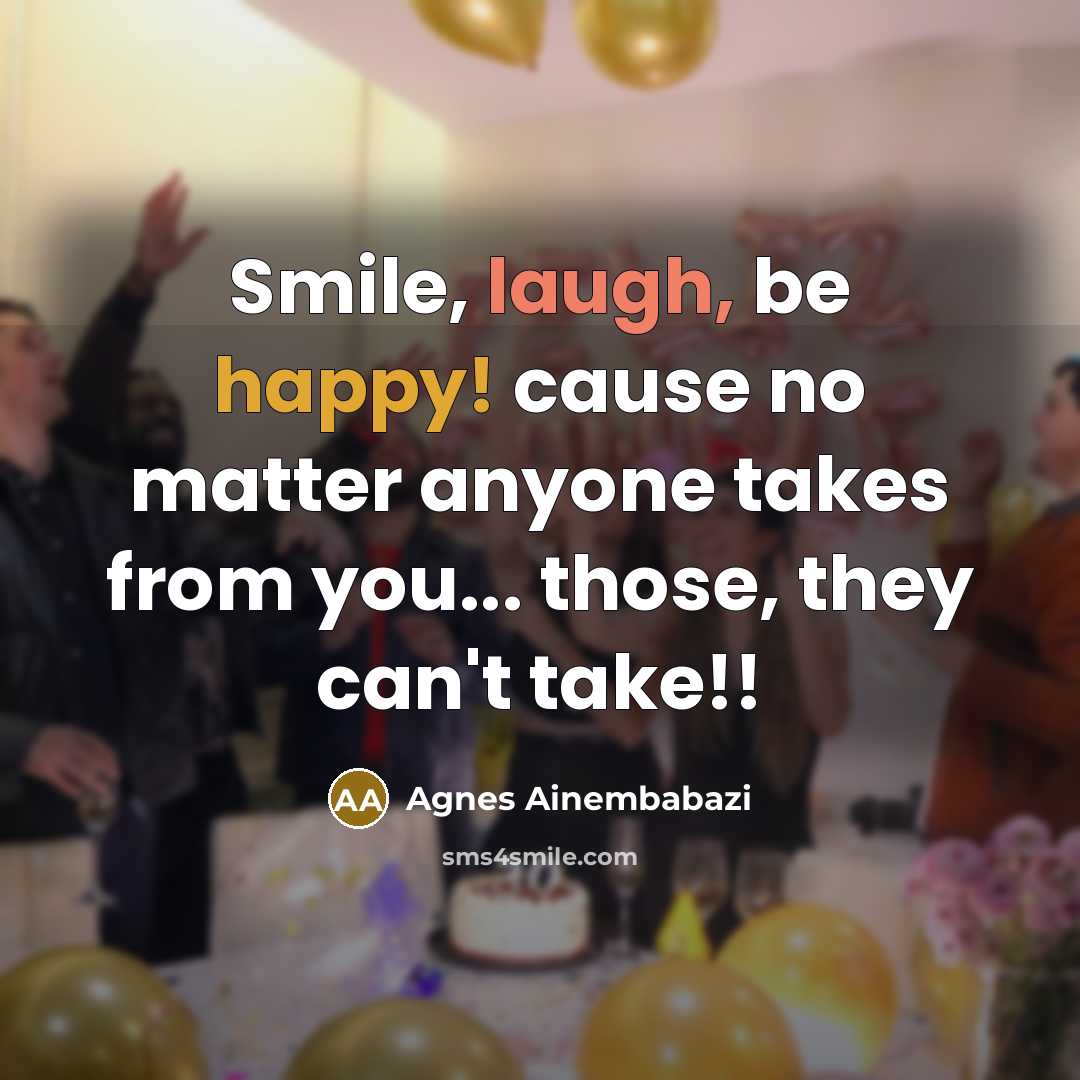 “Smile, laugh, be happy! cause no matter anyone takes from…” quote by Agnes Ainembabazi