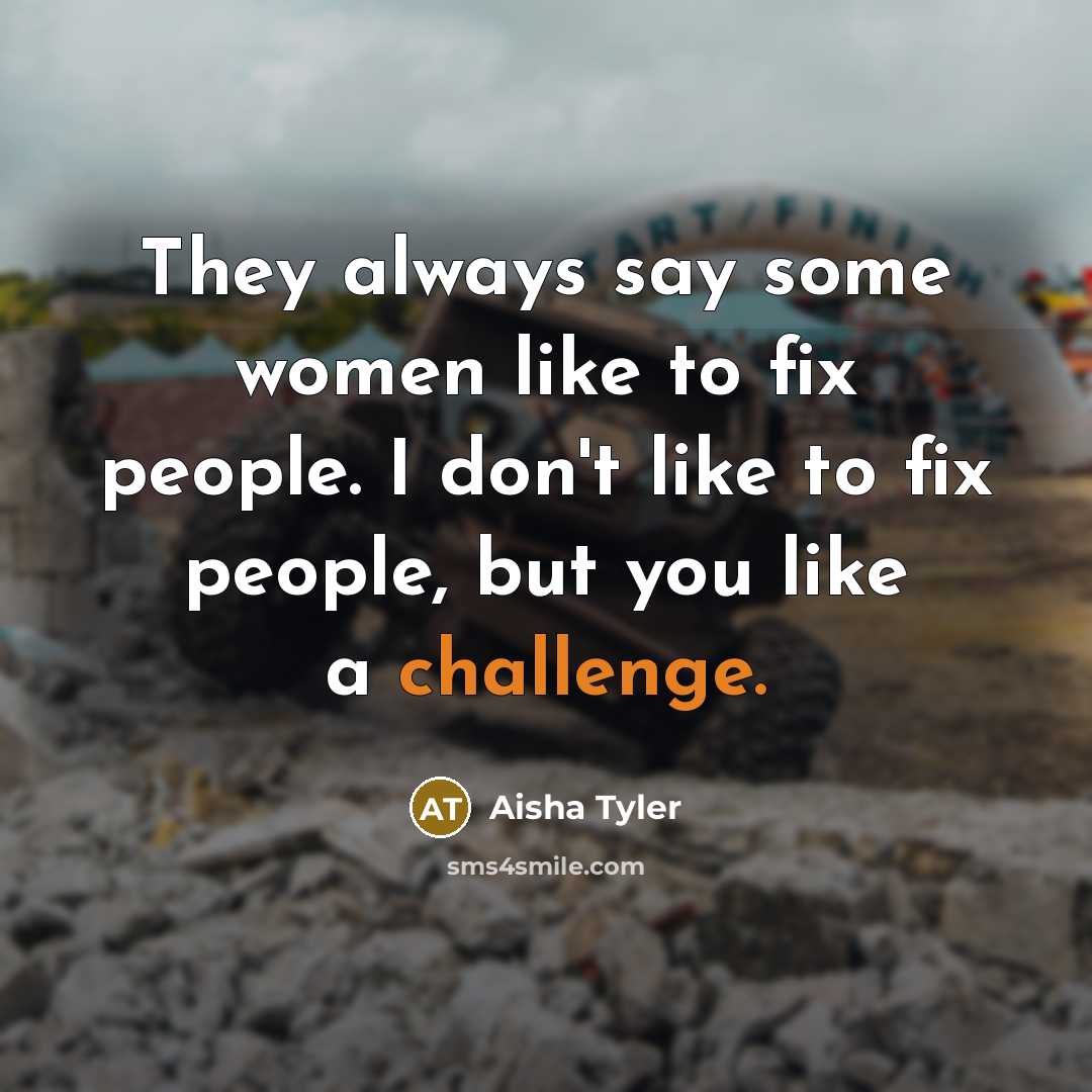 “They always say some women like to fix people. I don't like to fix people, but you like a challenge.” quote by Aisha Tyler
