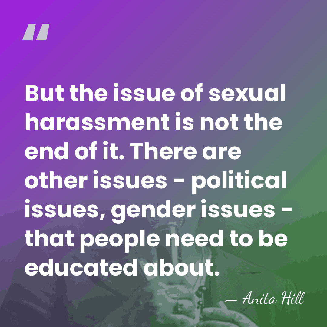 But the issue of sexual harassment is not the end of it.&hellip; - Anita Hill