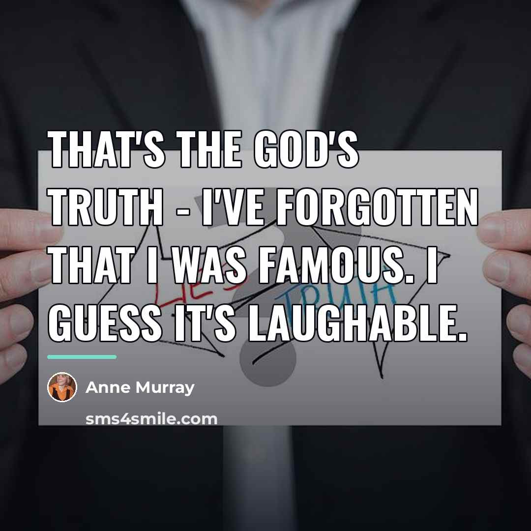 “That's the God's truth - I've forgotten that I was…” quote by Anne Murray