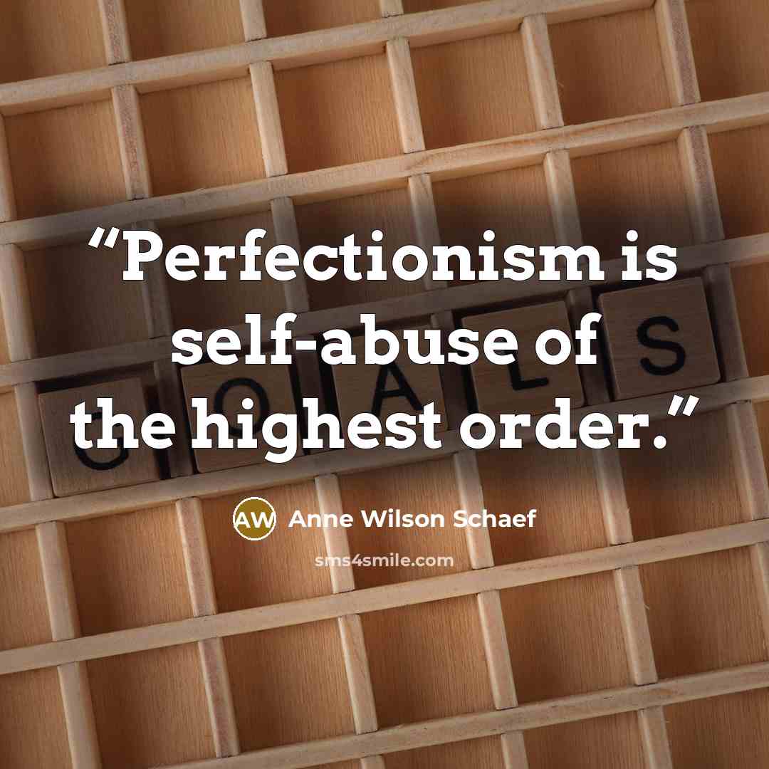 “Perfectionism is self-abuse of the highest order.” quote by Anne Wilson Schaef