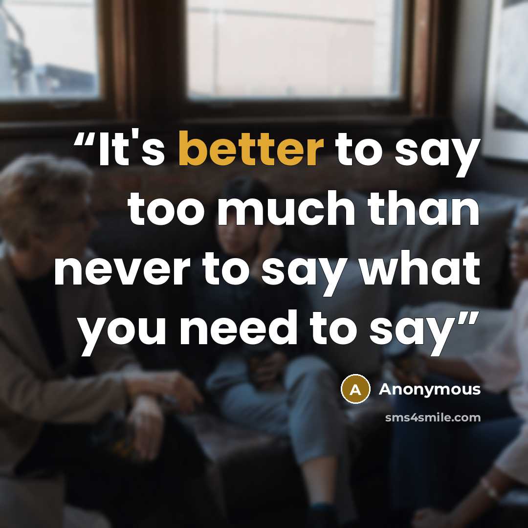 “It's better to say too much than never to say what you need to say” quote by Anonymous