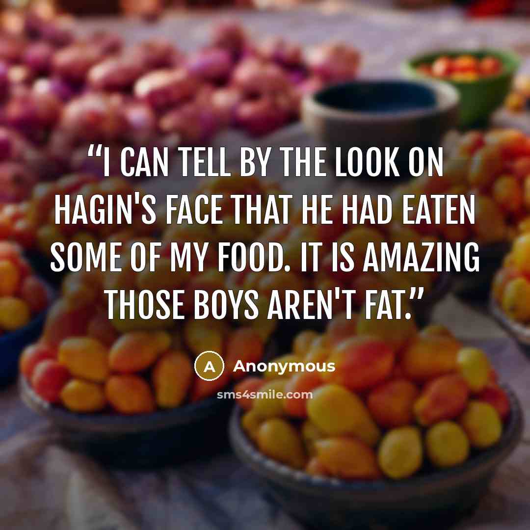 “I can tell by the look on Hagin's face that he had eaten some of my food. It is amazing those boys aren't fat.” quote by Anonymous