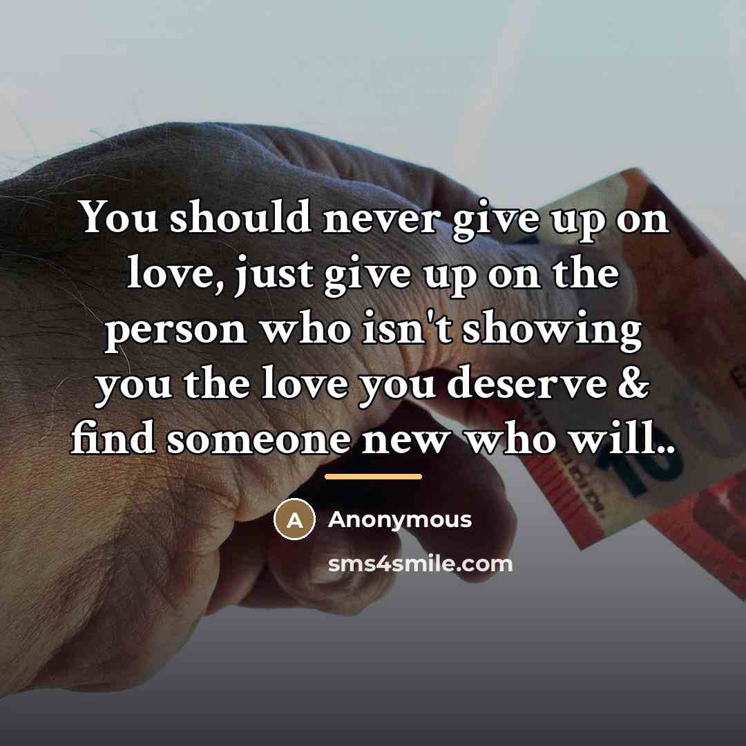 “You should never give up on love, just give up on the person who isn't showing you the love you deserve & find someone new who will..” quote by Anonymous