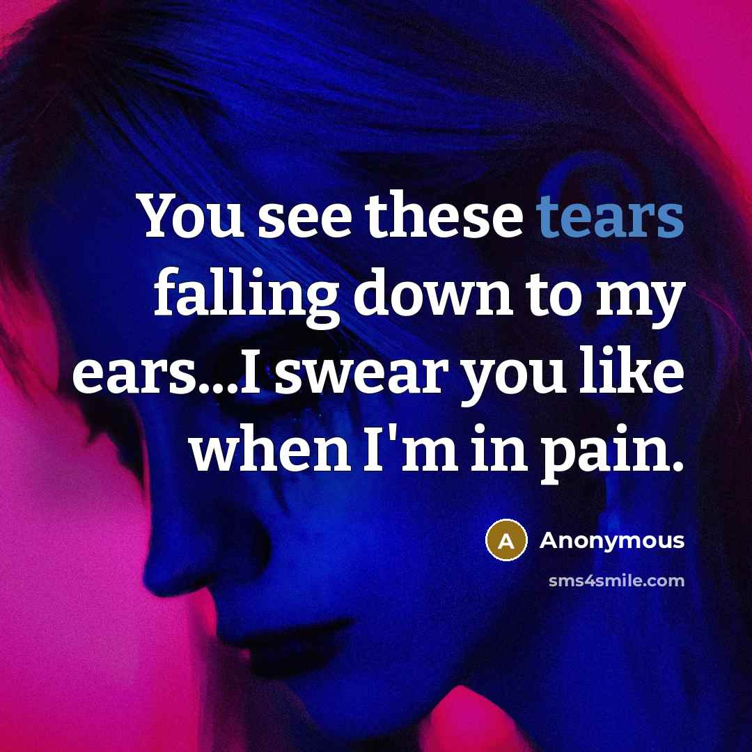 “You see these tears falling down to my ears...I swear…” quote by Anonymous