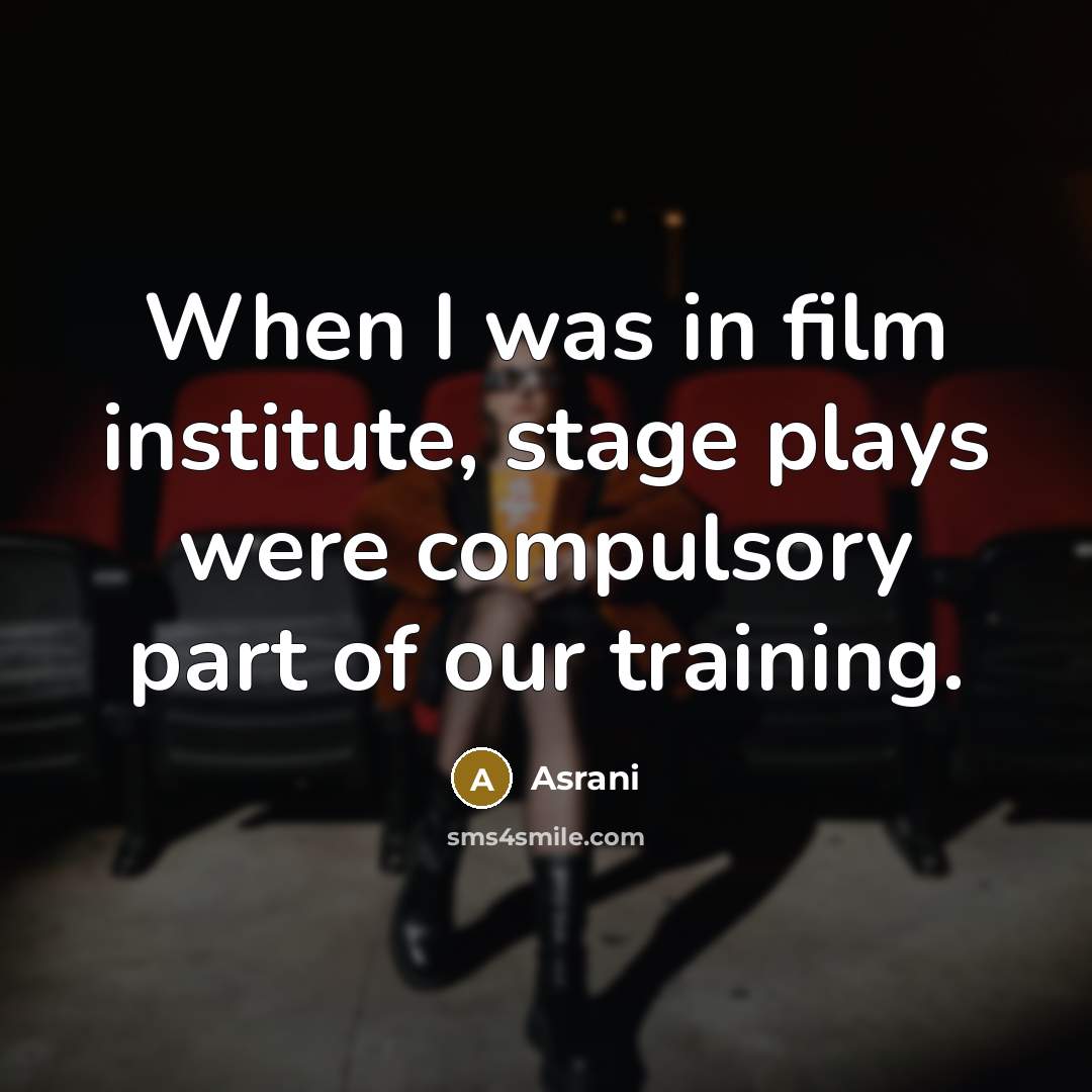 “When I was in film institute, stage plays were compulsory…” quote by Asrani