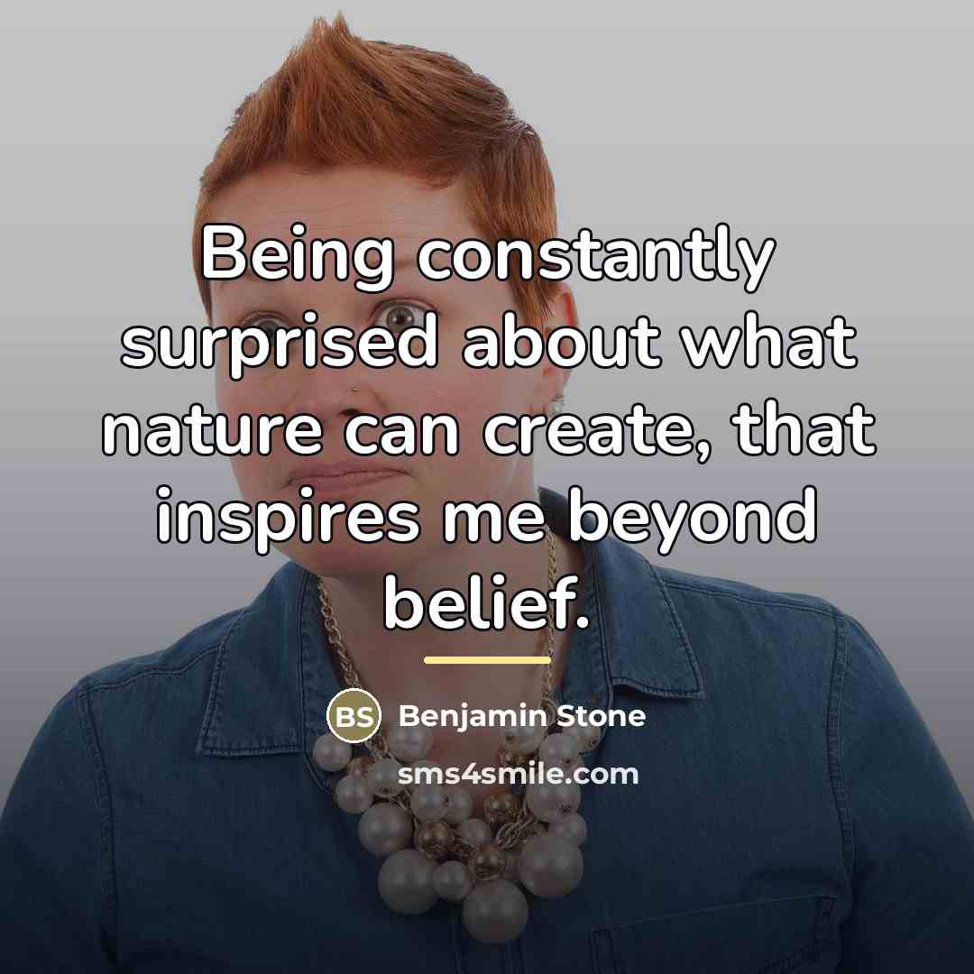 “Being constantly surprised about what nature can create, that inspires…” quote by Benjamin Stone