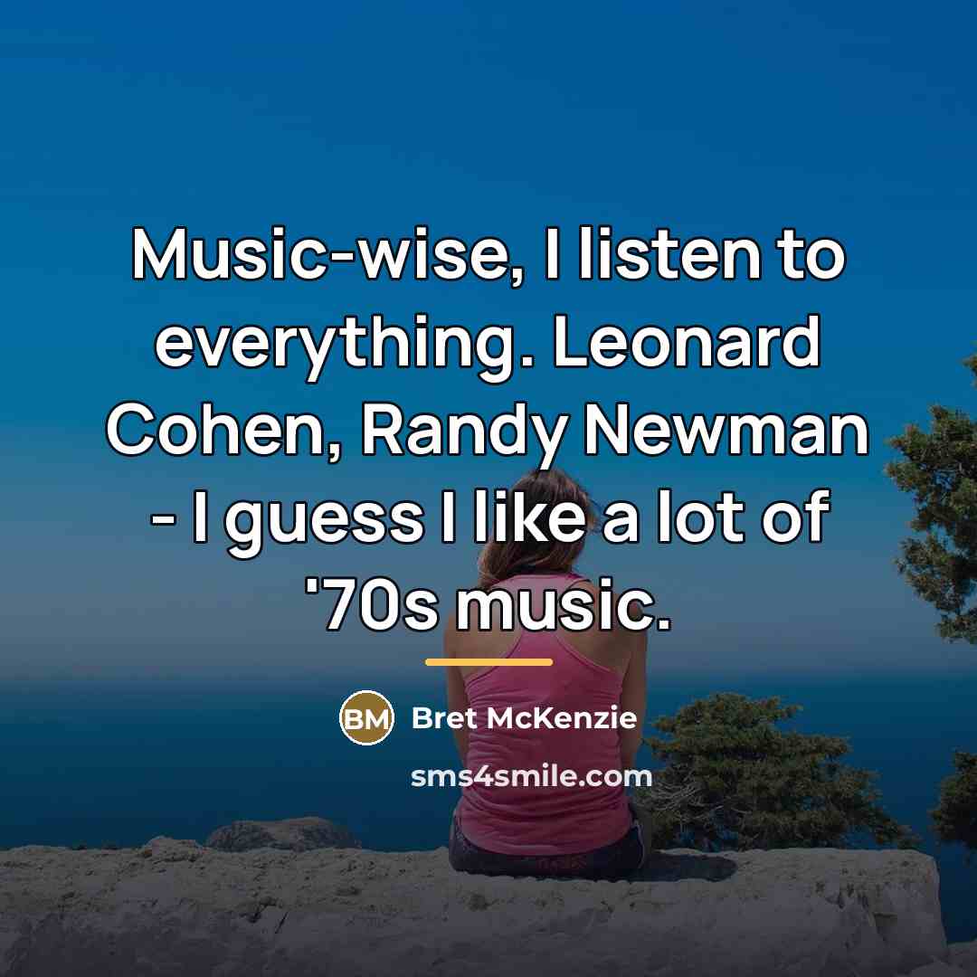 “Music-wise, I listen to everything. Leonard Cohen, Randy Newman -…” quote by Bret McKenzie