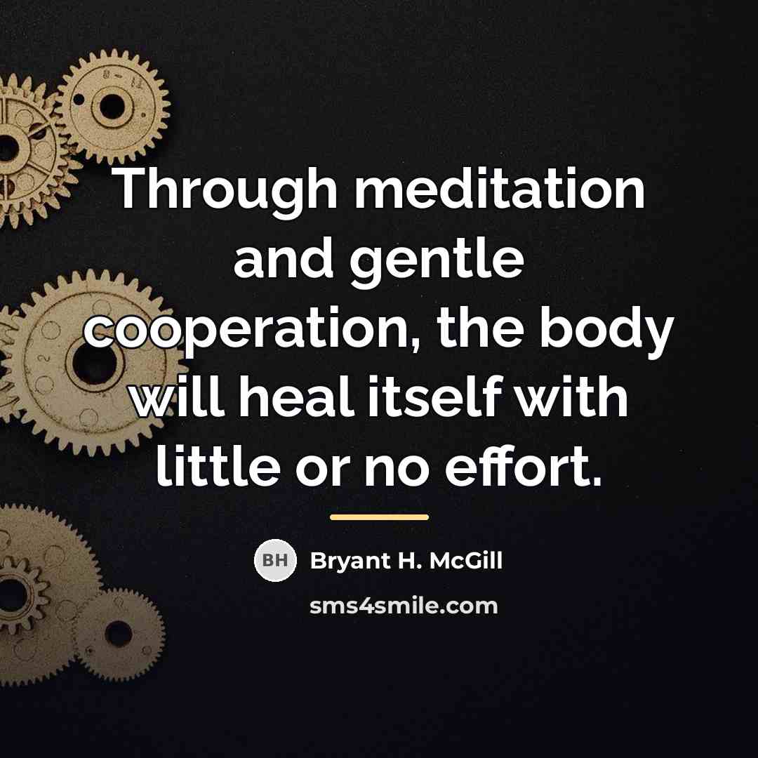 “Through meditation and gentle cooperation, the body will heal itself…” quote by Bryant H. McGill