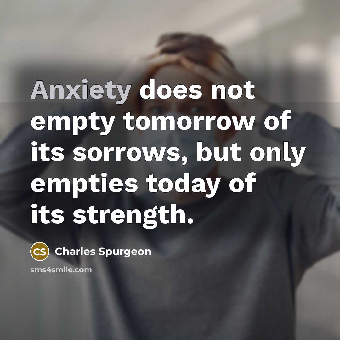 “Anxiety does not empty tomorrow of its sorrows, but only…” quote by Charles Spurgeon