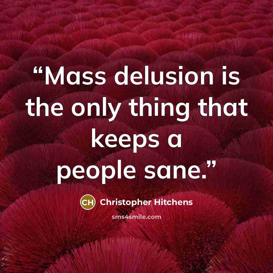 “Mass delusion is the only thing that keeps a people sane.” quote by Christopher Hitchens