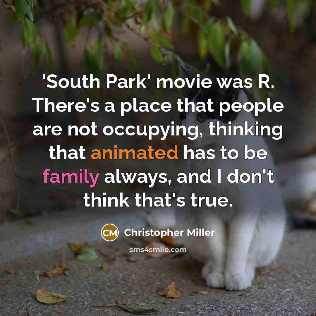 “'South Park' movie was R. There's a place that people are not occupying, thinking that animated has to be family always, and I don't think that's true.” quote by Christopher Miller