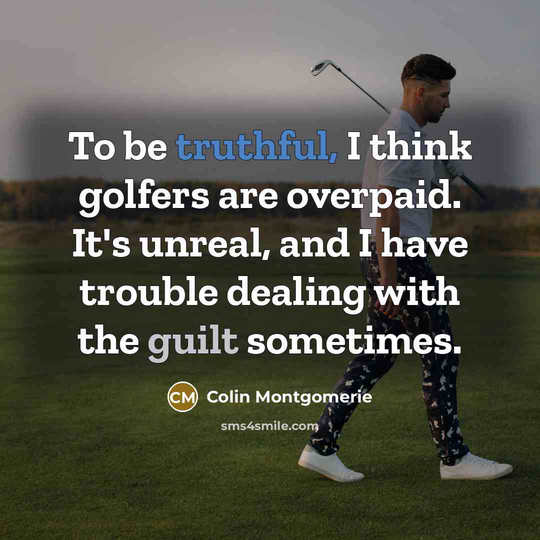 “To be truthful, I think golfers are overpaid. It's unreal,…” quote by Colin Montgomerie