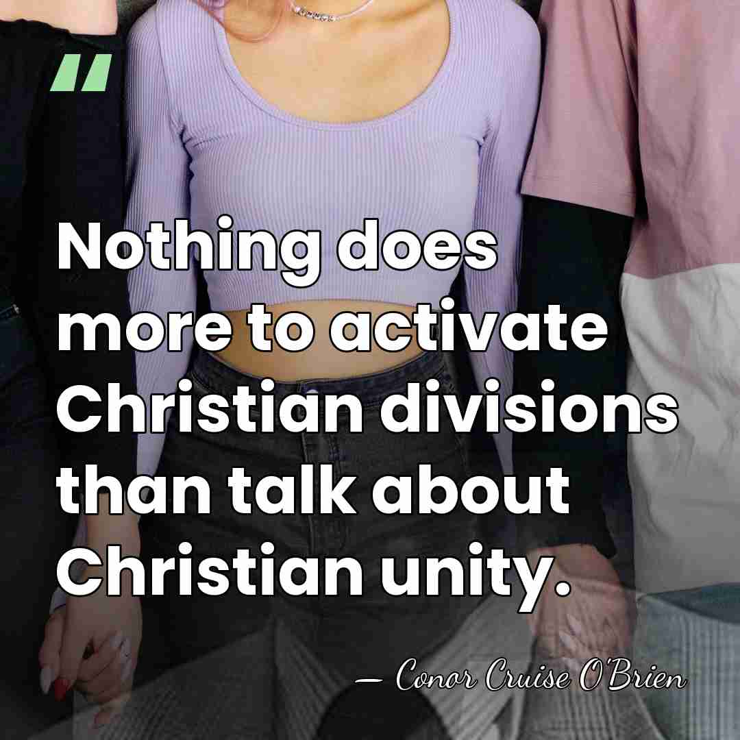 Nothing does more to activate Christian divisions than talk about Christian unity. - Conor Cruise O'Brien