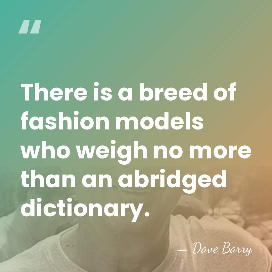 There is a breed of fashion models who weigh no more than&hellip; - Dave Barry