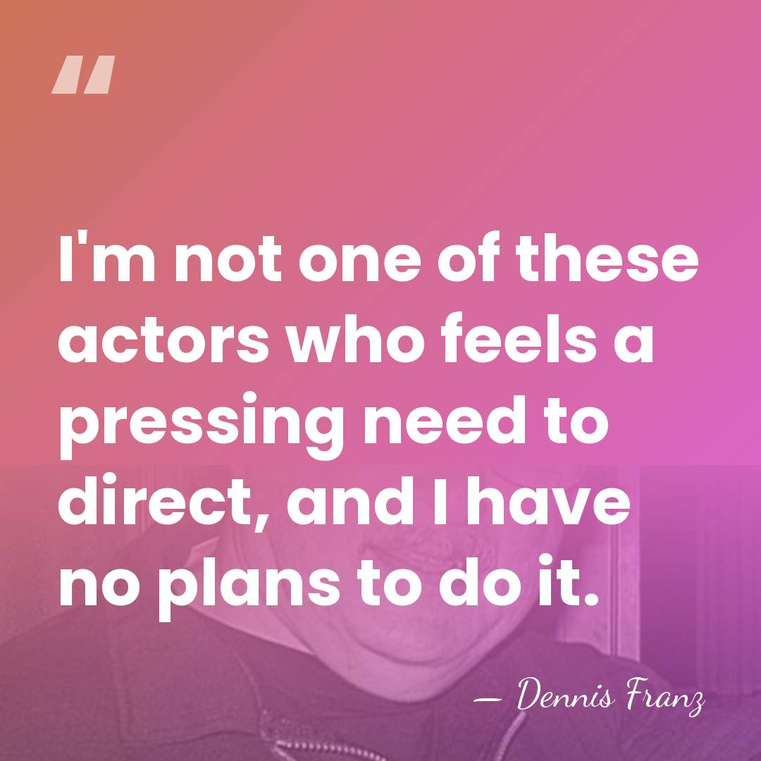I'm not one of these actors who feels a pressing need to&hellip; - Dennis Franz