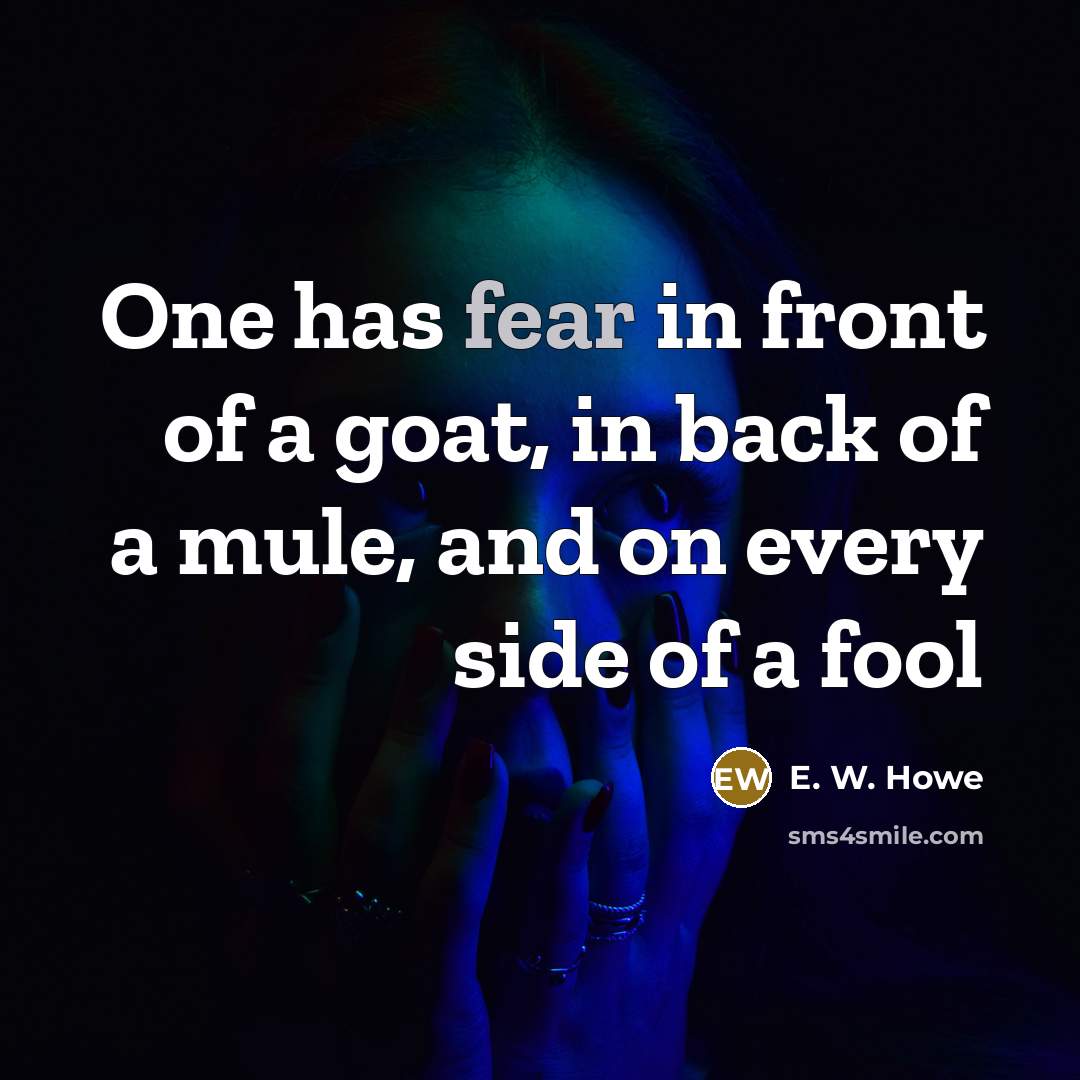 “One has fear in front of a goat, in back…” quote by E. W. Howe