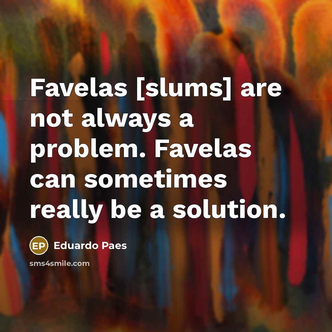 “Favelas [slums] are not always a problem. Favelas can sometimes…” quote by Eduardo Paes