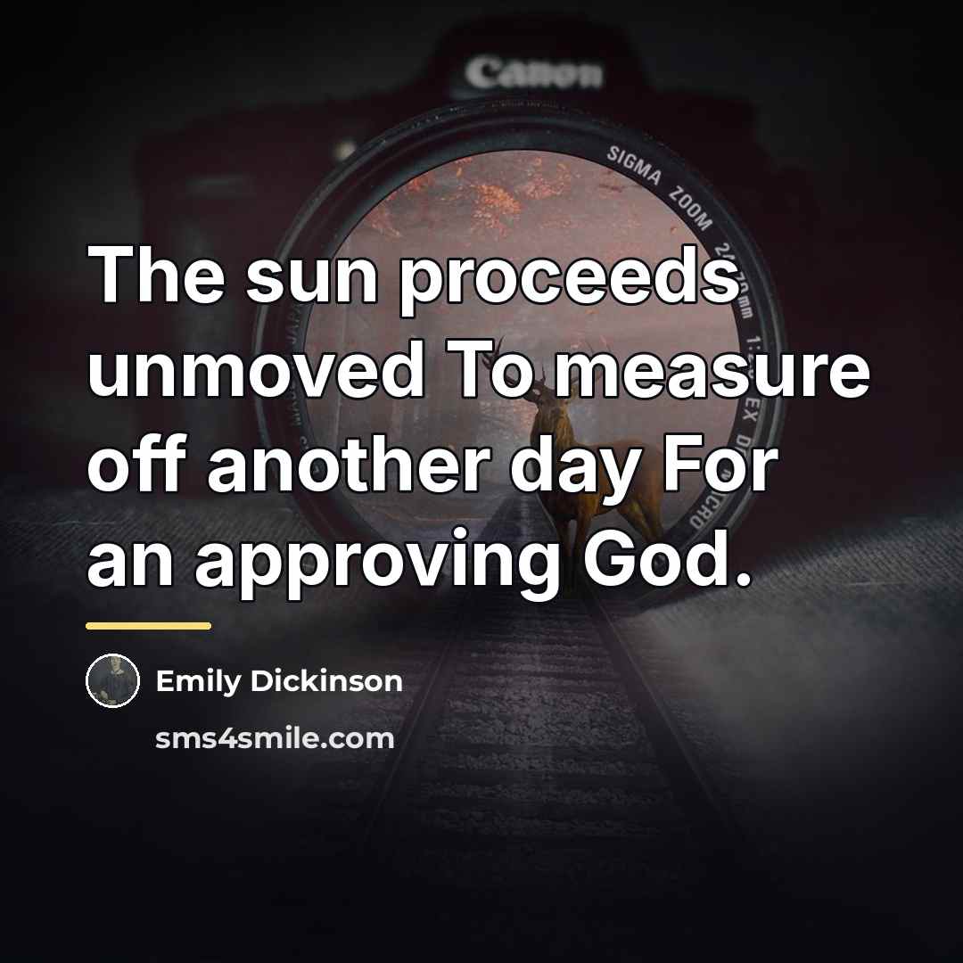“The sun proceeds unmoved To measure off another day For…” quote by Emily Dickinson