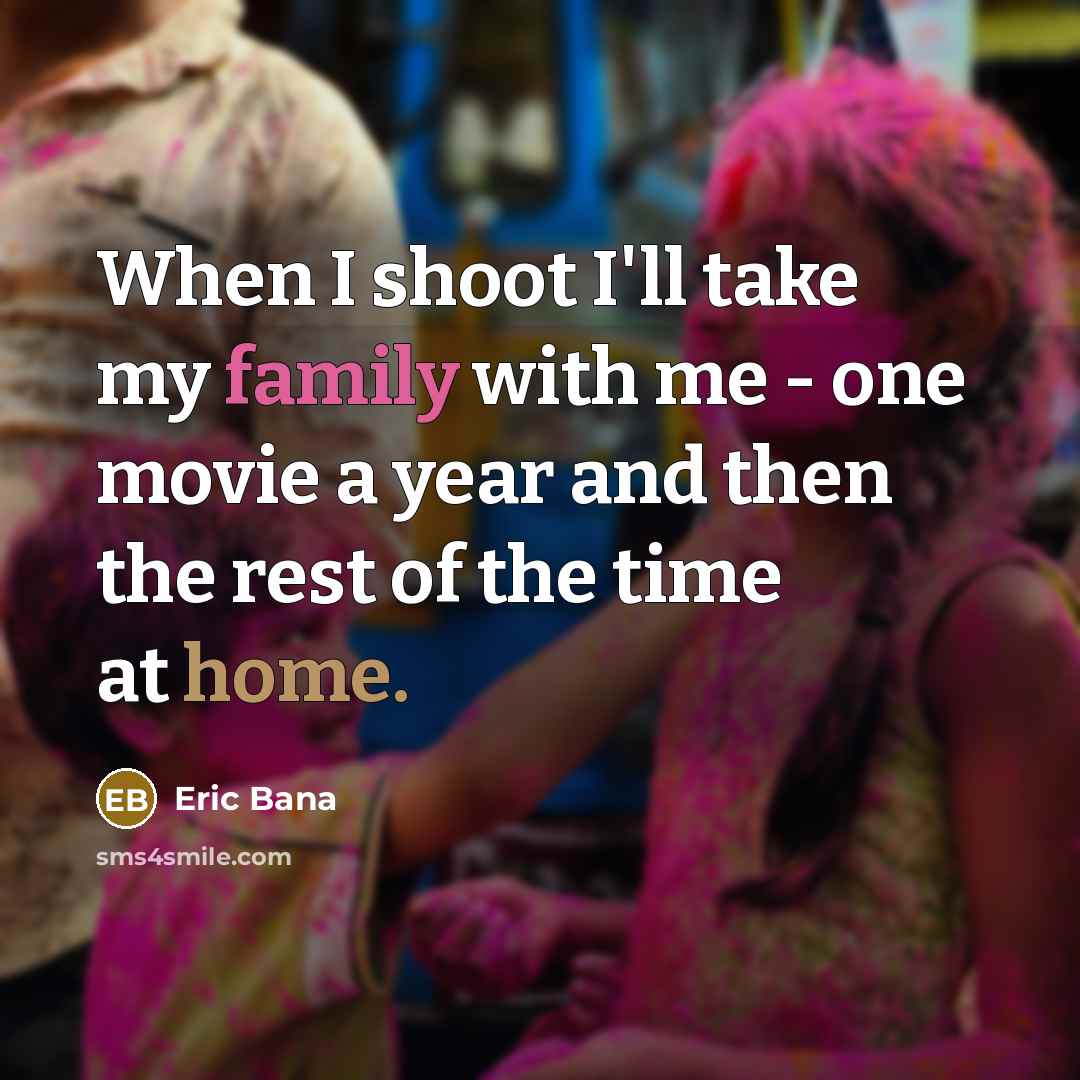 “When I shoot I'll take my family with me -…” quote by Eric Bana