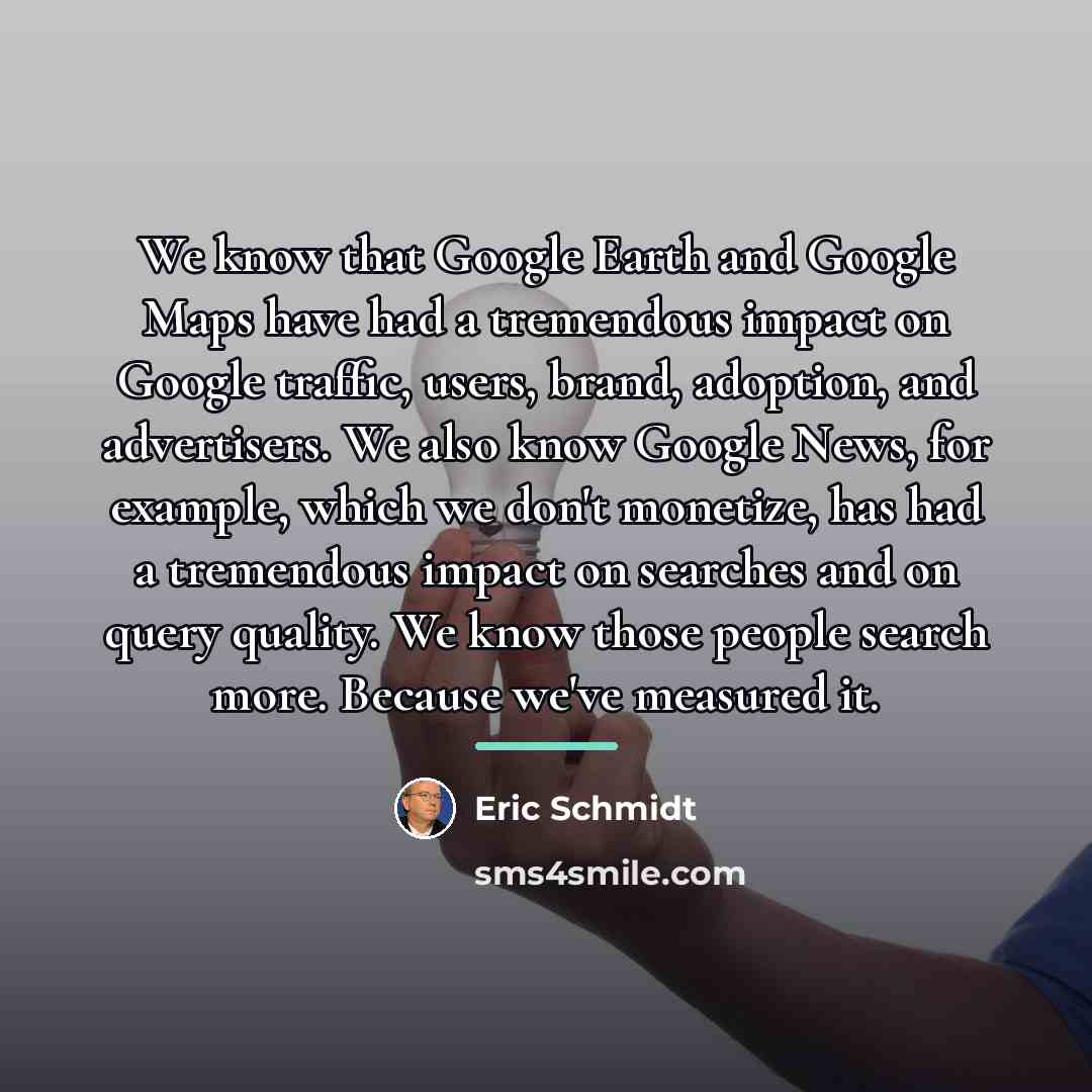 “We know that Google Earth and Google Maps have had…” quote by Eric Schmidt