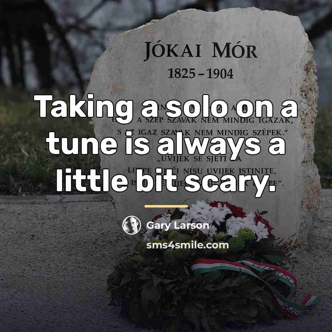 “Taking a solo on a tune is always a little…” quote by Gary Larson