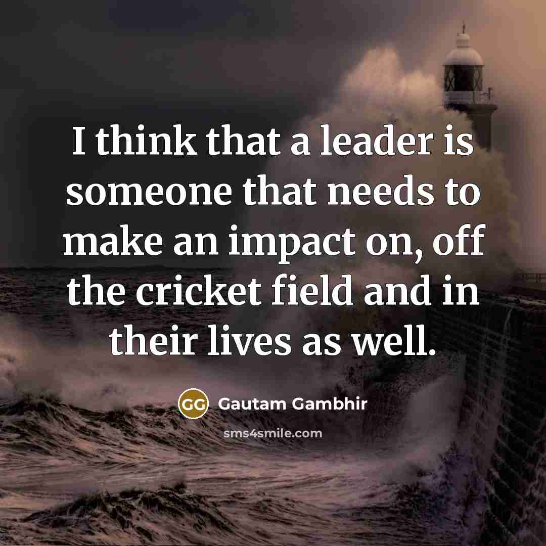 “I think that a leader is someone that needs to…” quote by Gautam Gambhir