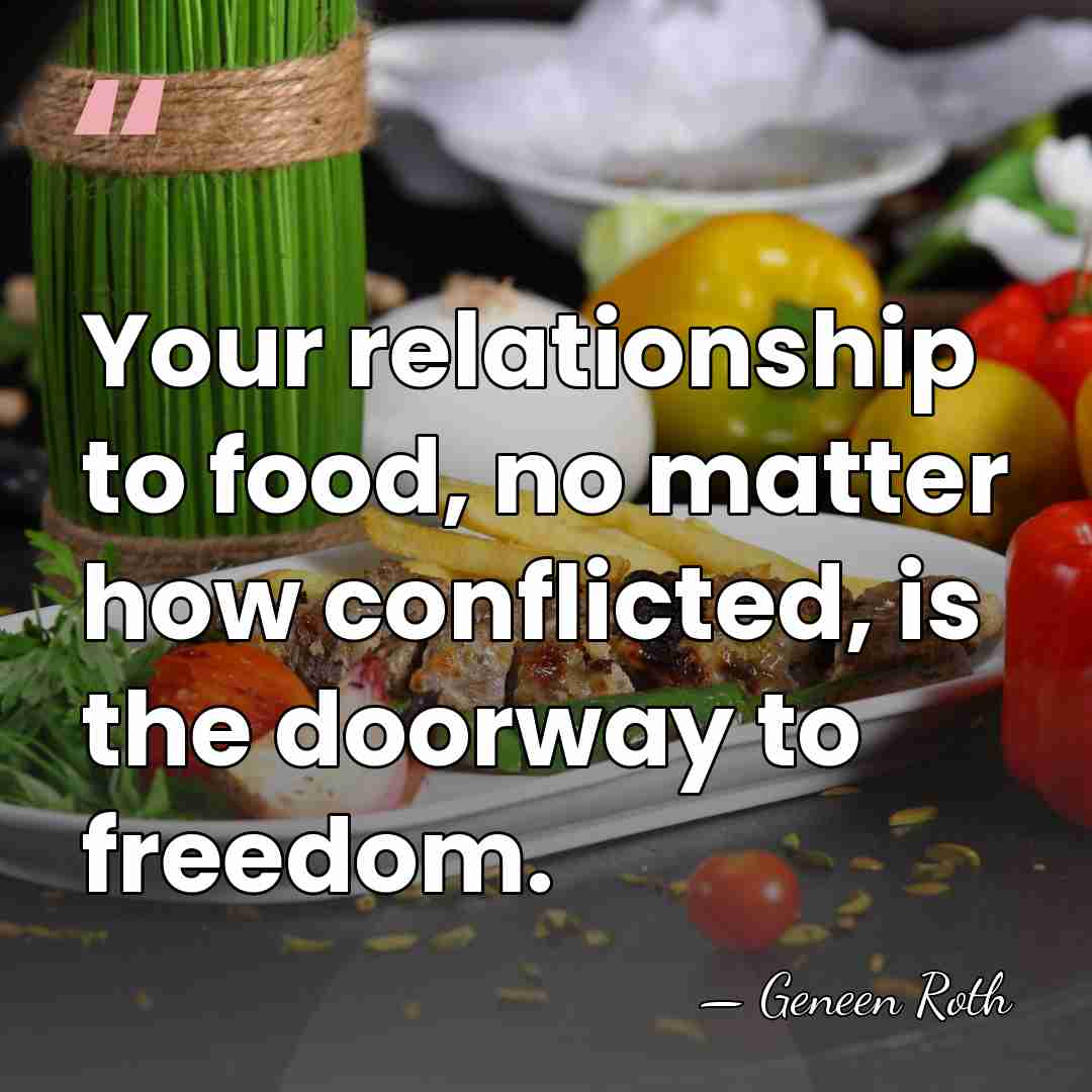 Your relationship to food, no matter how conflicted, is the doorway to&hellip; - Geneen Roth