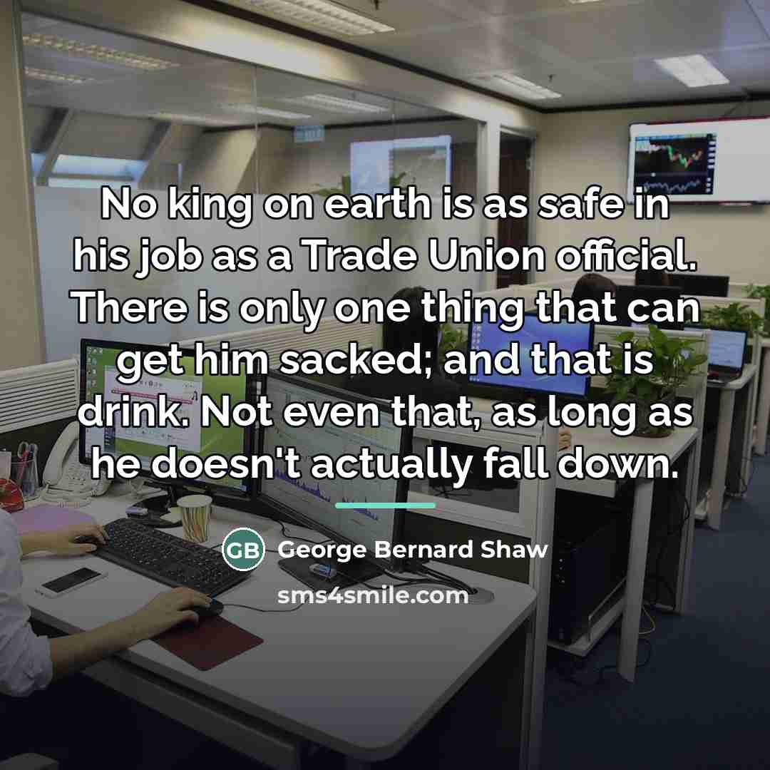 “No king on earth is as safe in his job…” quote by George Bernard Shaw