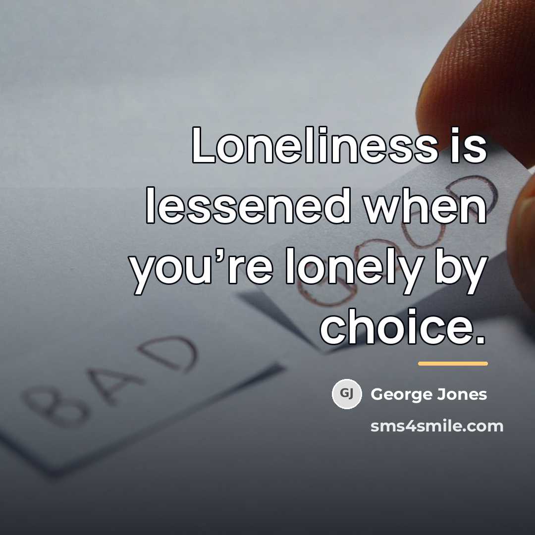 “Loneliness is lessened when you're lonely by choice.…” quote by George Jones