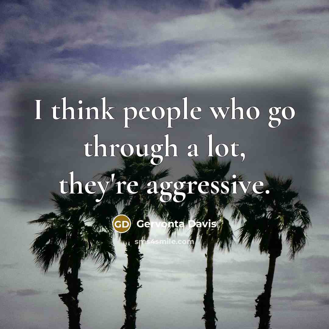 “I think people who go through a lot, they're aggressive.…” quote by Gervonta Davis