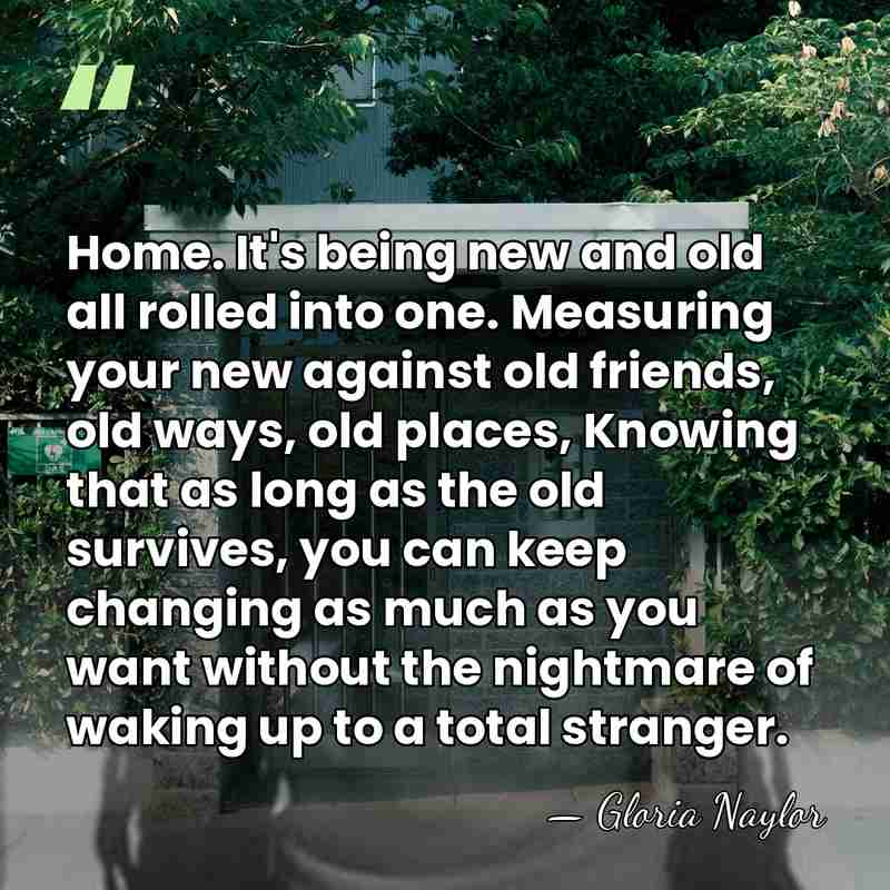 Home. It's being new and old all rolled into one. Measuring your&hellip; - Gloria Naylor