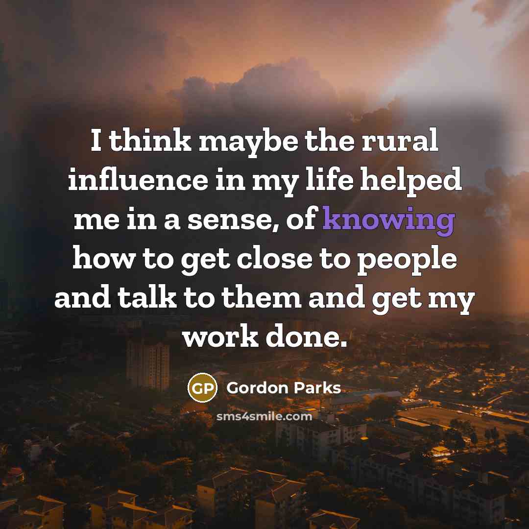 “I think maybe the rural influence in my life helped…” quote by Gordon Parks