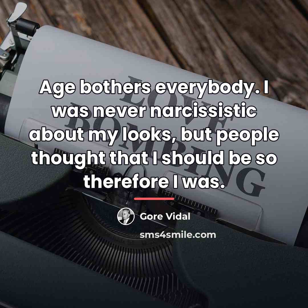 “Age bothers everybody. I was never narcissistic about my looks,…” quote by Gore Vidal