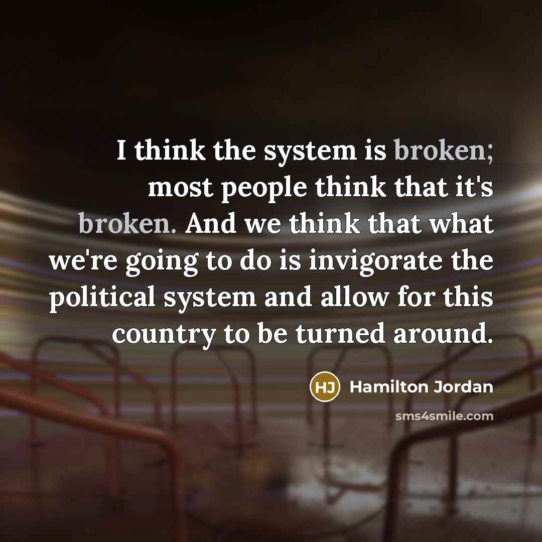 “I think the system is broken; most people think that…” quote by Hamilton Jordan