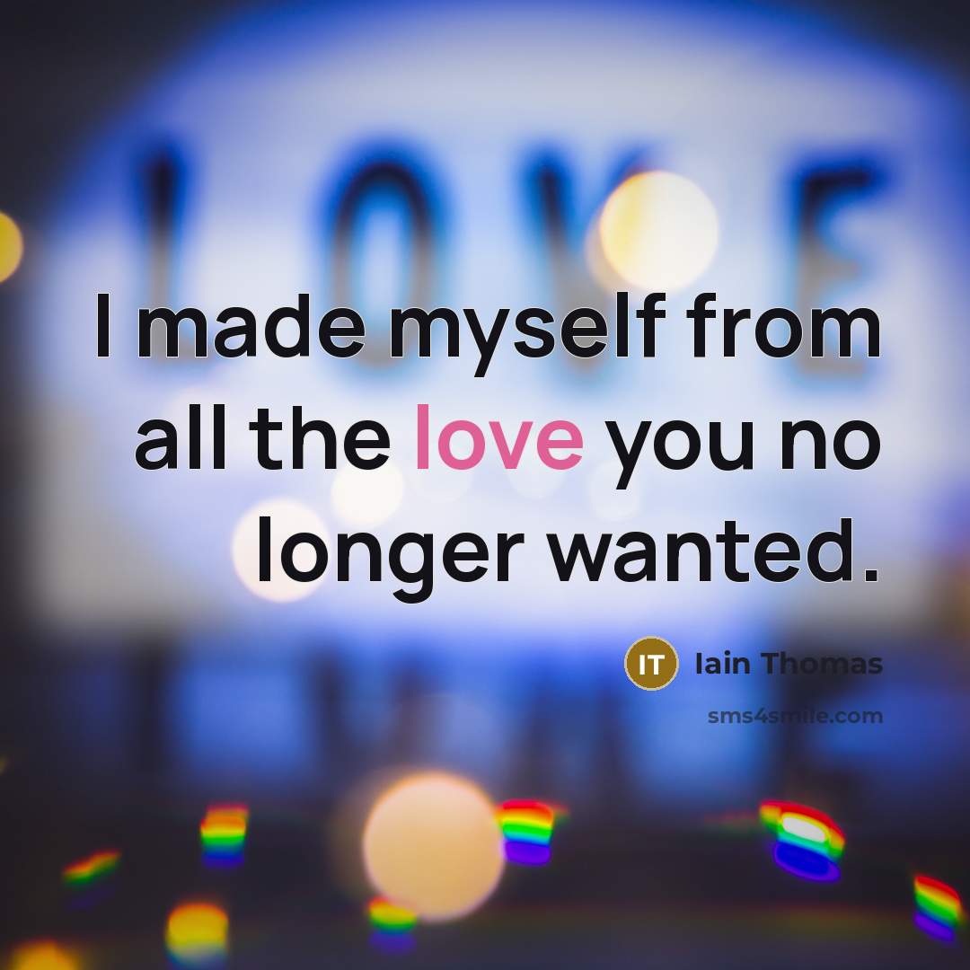 “I made myself from all the love you no longer wanted.” quote by Iain Thomas
