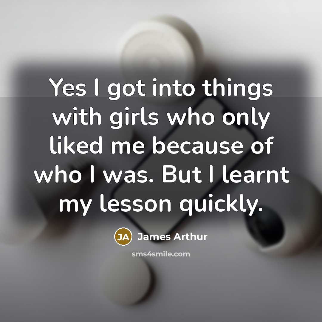 “Yes I got into things with girls who only liked…” quote by James Arthur
